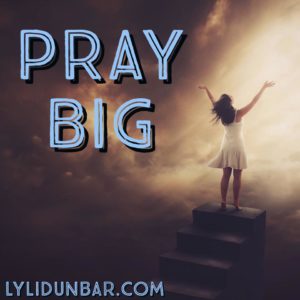 Pray Big | lylidunbar.com