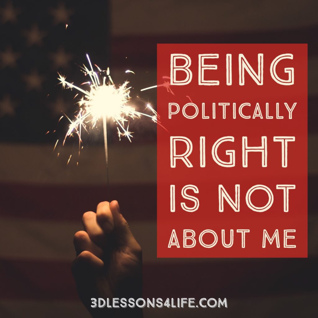 Being Politically Right is Not About Me | 3dlessons4life.com