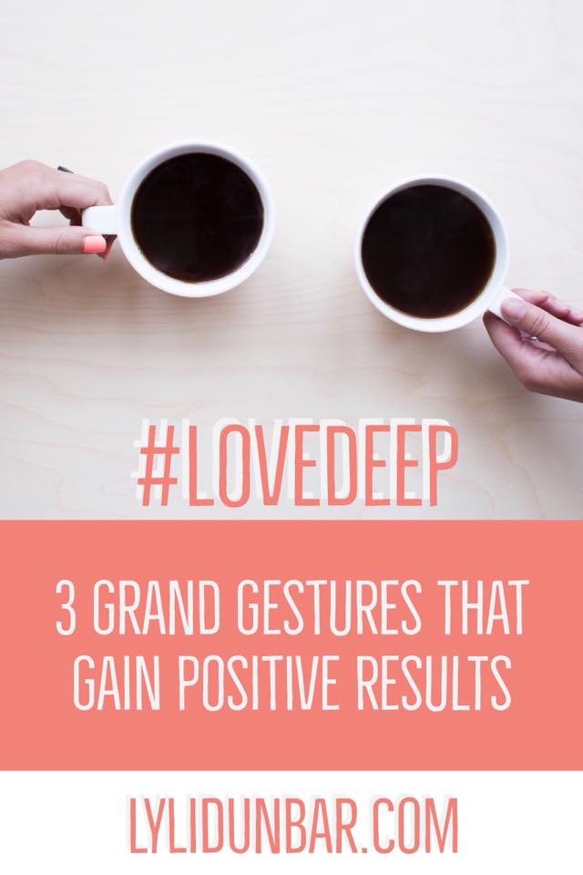 3 Grand Gestures that Gain Positive Results | Love Deep | lylidunbar.com