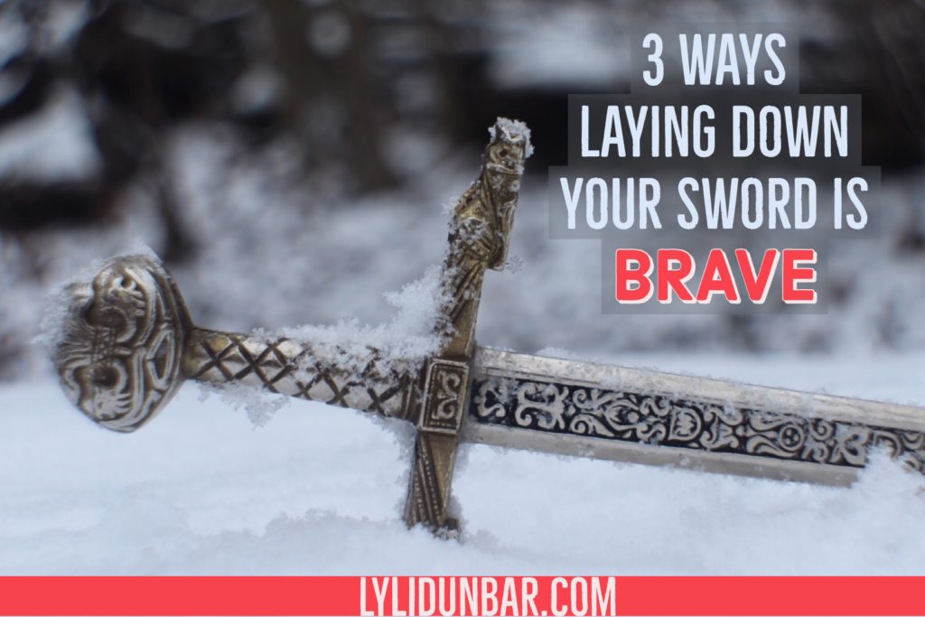 3 Ways Laying Down Your Sword is Brave