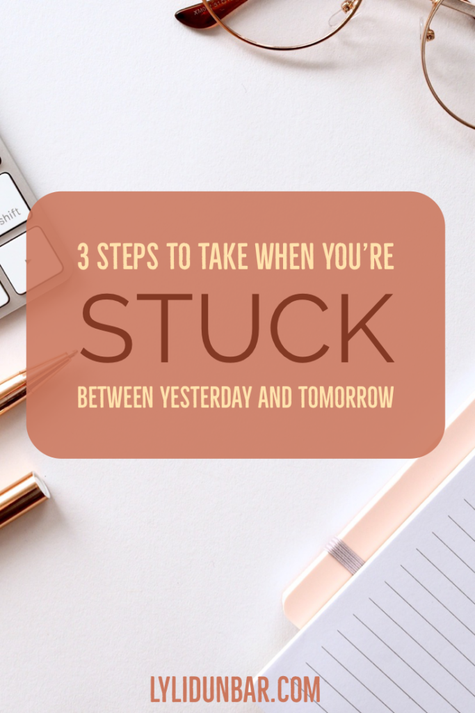 3 STeps to Take When You're Stuck Between Yesterday and Tomorrow