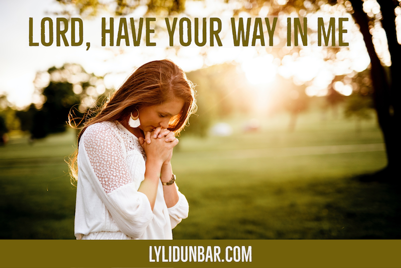 Lord, have your way in me.