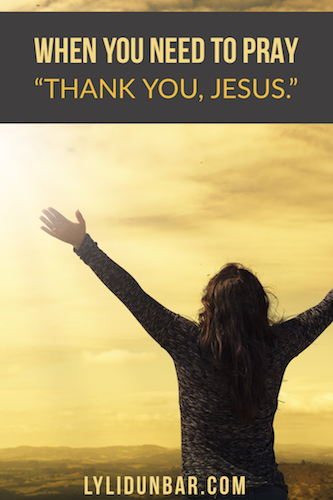When You Need to Pray "Thank You< Jesus"
